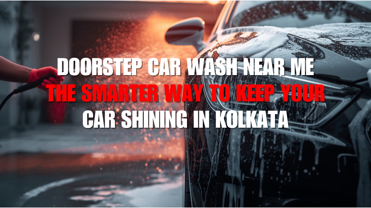 Doorstep Car Wash Near Me — The Smarter Way to Keep Your Car Shining in Kolkata