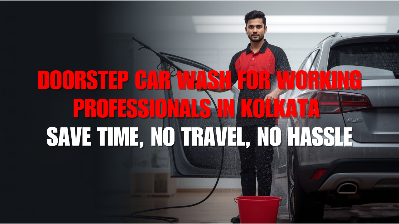 Doorstep Car Wash for Working Professionals in Kolkata – Save Time, No Travel, No Hassle