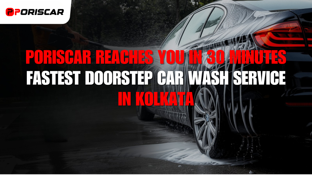 How Poriscar Reaches You in 30 Minutes: Fastest Doorstep Car Wash Service in Kolkata